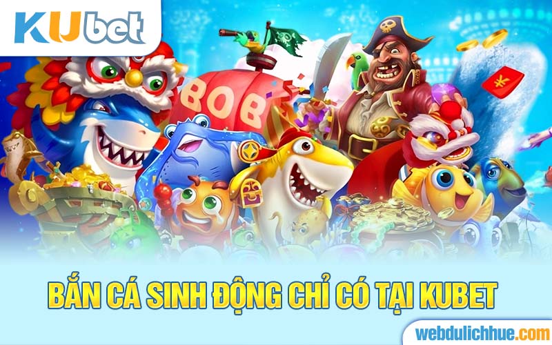 Bắn cá sinh động chỉ có tại Kubet